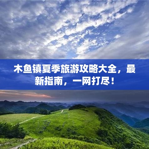 木鱼镇夏季旅游攻略大全，最新指南，一网打尽！
