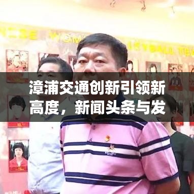 漳浦交通创新引领新高度，新闻头条与发展动态聚焦地方交通事业腾飞之路