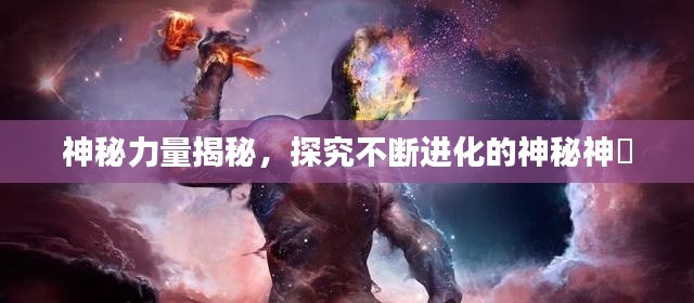 神秘力量揭秘，探究不断进化的神秘神祇