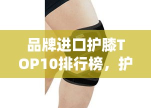 品牌进口护膝TOP10排行榜，护膝产品选购指南！