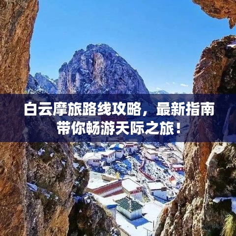 白云摩旅路线攻略，最新指南带你畅游天际之旅！