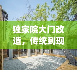独家院大门改造，传统到现代的魅力蜕变