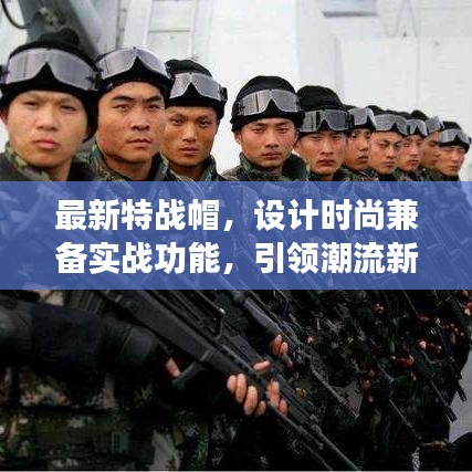 最新特战帽，设计时尚兼备实战功能，引领潮流新风尚！
