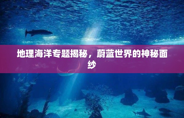 地理海洋专题揭秘，蔚蓝世界的神秘面纱