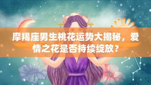摩羯座男生桃花运势大揭秘，爱情之花是否持续绽放？