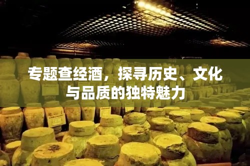 专题查经酒，探寻历史、文化与品质的独特魅力