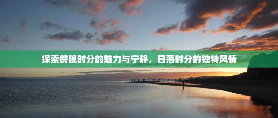 探索傍晚时分的魅力与宁静，日落时分的独特风情
