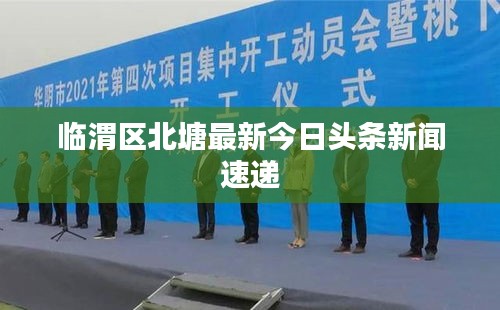 临渭区北塘最新今日头条新闻速递