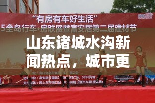 山东诸城水沟新闻热点，城市更新与环保和谐共舞，共创美好未来