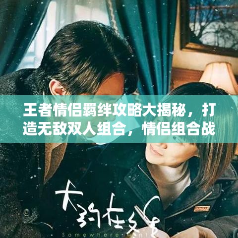 王者情侣羁绊攻略大揭秘，打造无敌双人组合，情侣组合战力飙升！