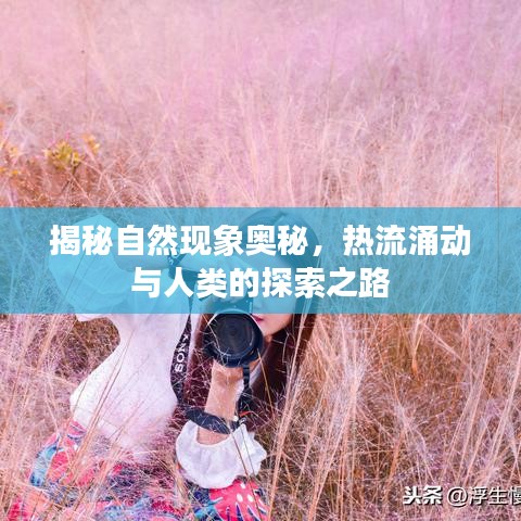 揭秘自然现象奥秘，热流涌动与人类的探索之路