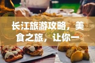 长江旅游攻略，美食之旅，让你一吃难忘！