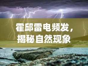 霍邱雷电频发，揭秘自然现象背后的奥秘
