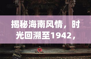 揭秘海南风情，时光回溯至1942，海南旅游攻略独家揭秘