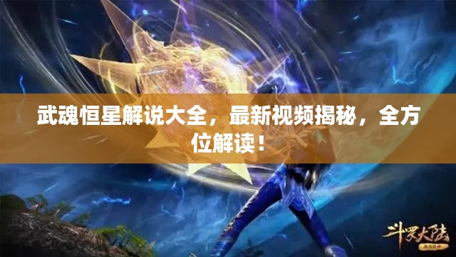 武魂恒星解说大全，最新视频揭秘，全方位解读！