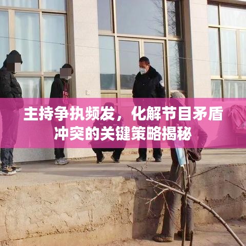主持争执频发，化解节目矛盾冲突的关键策略揭秘