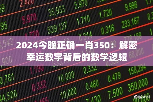 2024今晚正确一肖350：解密幸运数字背后的数学逻辑