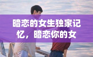 暗恋的女生独家记忆，暗恋你的女生 