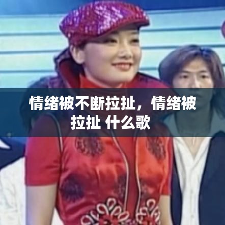 情绪被不断拉扯，情绪被拉扯 什么歌 