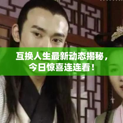 互换人生最新动态揭秘，今日惊喜连连看！