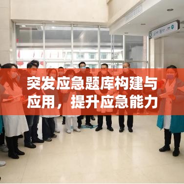突发应急题库构建与应用，提升应急能力的关键法宝