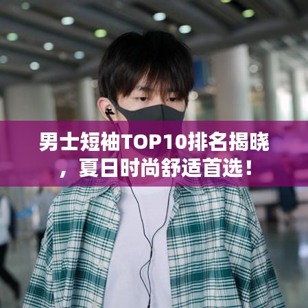 男士短袖TOP10排名揭晓，夏日时尚舒适首选！