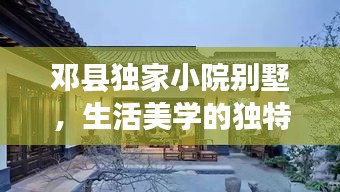 邓县独家小院别墅，生活美学的独特品味体验