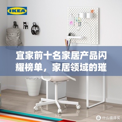 宜家前十名家居产品闪耀榜单，家居领域的璀璨明珠之选