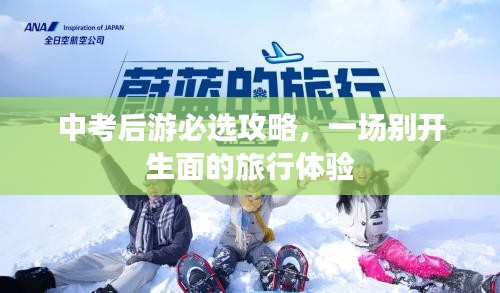 中考后游必选攻略，一场别开生面的旅行体验