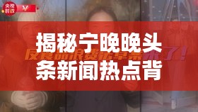 揭秘宁晚晚头条新闻热点背后的故事