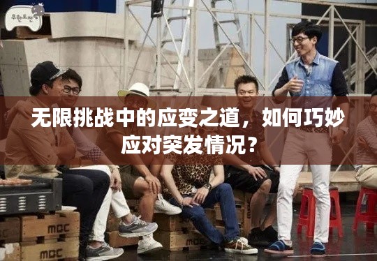无限挑战中的应变之道，如何巧妙应对突发情况？